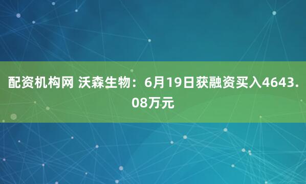 配资机构网 沃森生物：6月19日获融资买入4643.08万元