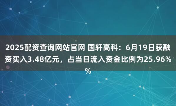 2025配资查询网站官网 国轩高科：6月19日获融资买入3.48亿元，占当日流入资金比例为25.96%