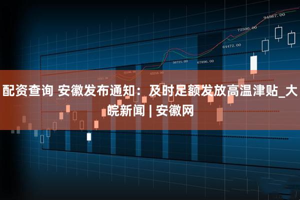 配资查询 安徽发布通知：及时足额发放高温津贴_大皖新闻 | 安徽网