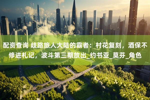 配资查询 歧路旅人大陆的霸者：村花复刻，酒保不修进札记，波斗第三期放出_约书亚_莫芬_角色