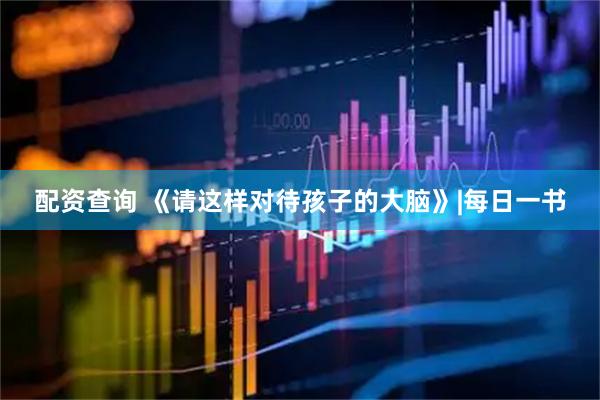 配资查询 《请这样对待孩子的大脑》|每日一书