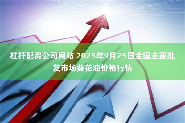 杠杆配资公司网站 2025年9月25日全国主要批发市场葵花油价格行情