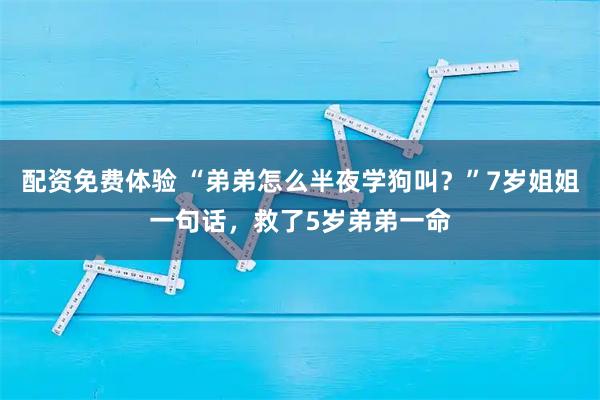 配资免费体验 “弟弟怎么半夜学狗叫？”7岁姐姐一句话，救了5岁弟弟一命