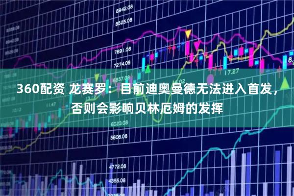 360配资 龙赛罗：目前迪奥曼德无法进入首发，否则会影响贝林厄姆的发挥