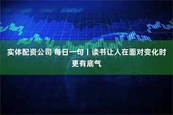 实体配资公司 每日一句丨读书让人在面对变化时更有底气